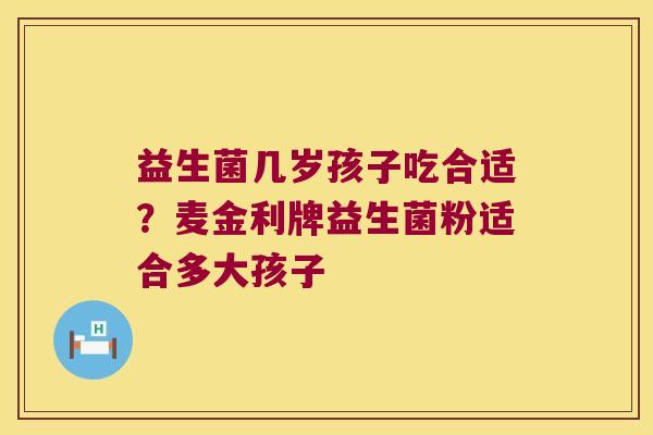 益生菌几岁孩子吃合适？麦金利牌益生菌粉适合多大孩子