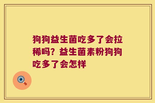 狗狗益生菌吃多了会拉稀吗？益生菌素粉狗狗吃多了会怎样