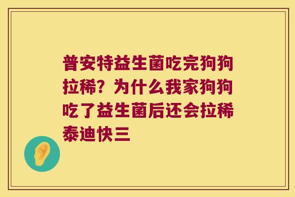 普安特益生菌吃完狗狗拉稀?为什么我家狗狗吃了益生菌后还会拉稀泰迪快三 普安特益生菌吃完狗狗拉稀?为什么我家狗狗吃了益生菌后还会拉稀泰迪快三