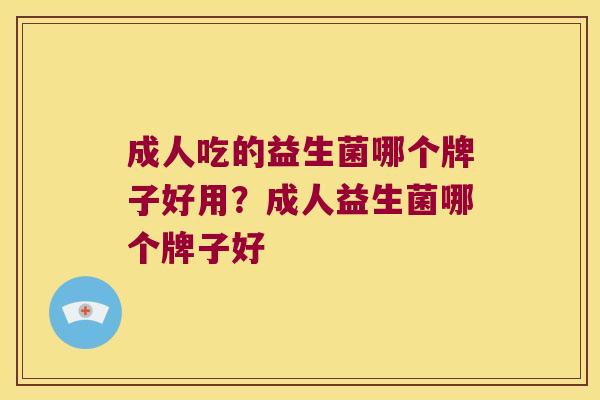 成人吃的益生菌哪个牌子好用?成人益生菌哪个牌子好 成人吃的益生菌哪个牌子好用?成人益生菌哪个牌子好