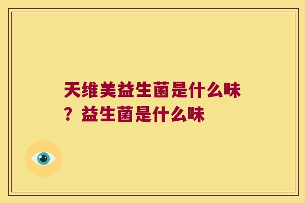 天维美益生菌是什么味？益生菌是什么味