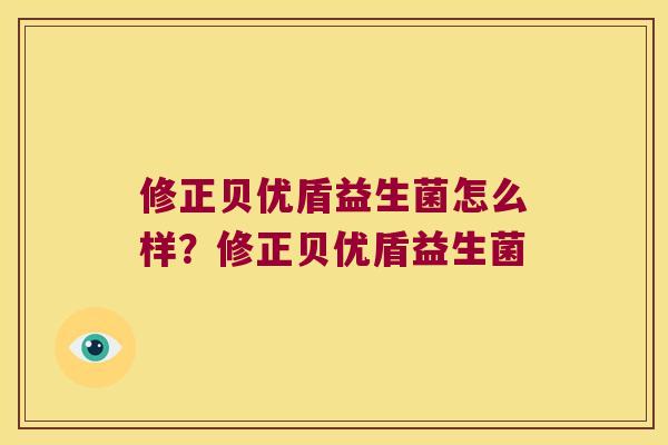 修正贝优盾益生菌怎么样?修正贝优盾益生菌 修正贝优盾益生菌怎么样?修正贝优盾益生菌