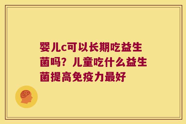 婴儿c可以长期吃益生菌吗？儿童吃什么益生菌提高免疫力最好