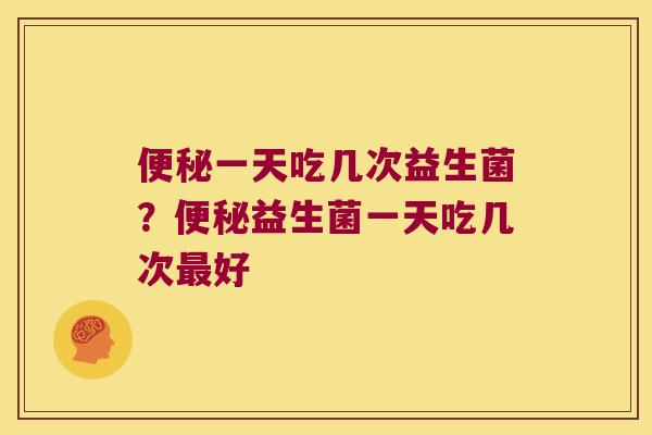 一天吃几次益生菌？益生菌一天吃几次好