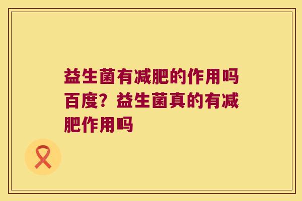 益生菌有减肥的作用吗百度？益生菌真的有减肥作用吗