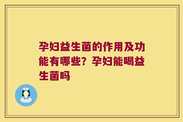 孕妇益生菌的作用及功能有哪些?孕妇能喝益生菌吗 孕妇益生菌的作用及功能有哪些?孕妇能喝益生菌吗