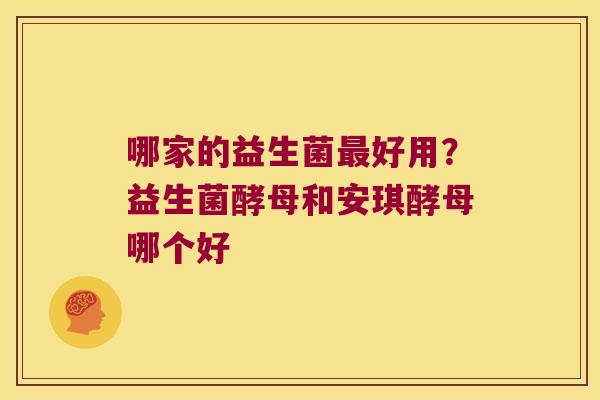 哪家的益生菌最好用？益生菌酵母和安琪酵母哪个好