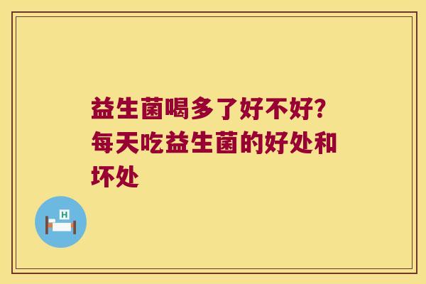 益生菌喝多了好不好？每天吃益生菌的好处和坏处