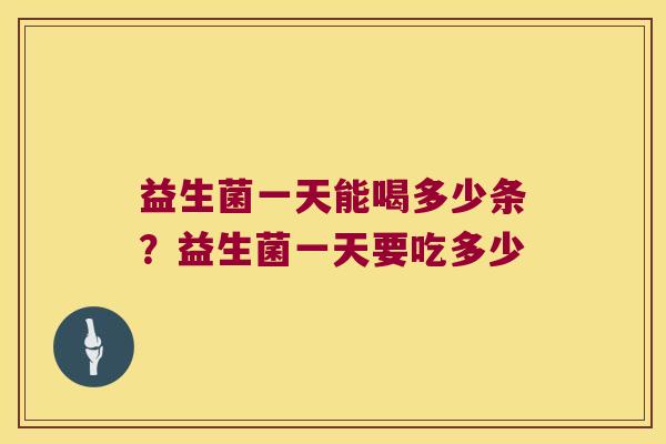 益生菌一天能喝多少条？益生菌一天要吃多少