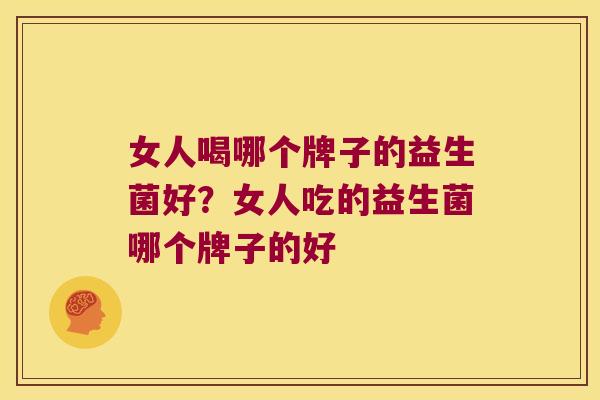女人喝哪个牌子的益生菌好?女人吃的益生菌哪个牌子的好 女人喝哪个牌子的益生菌好?女人吃的益生菌哪个牌子的好