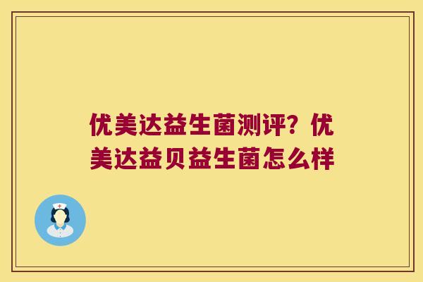 优美达益生菌测评？优美达益贝益生菌怎么样