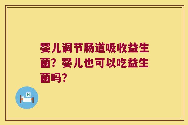 婴儿调节肠道吸收益生菌？婴儿也可以吃益生菌吗？