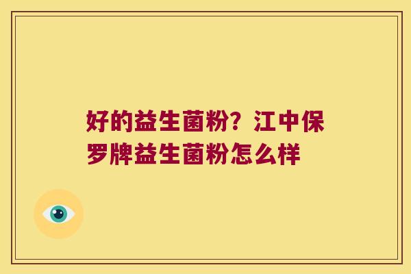 好的益生菌粉?江中保罗牌益生菌粉怎么样 好的益生菌粉?江中保罗牌益生菌粉怎么样