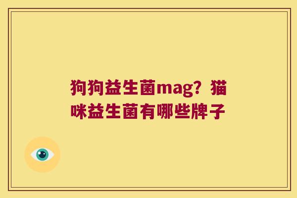 狗狗益生菌mag？猫咪益生菌有哪些牌子