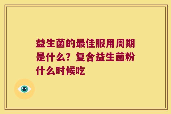 益生菌的最佳服用周期是什么？复合益生菌粉什么时候吃