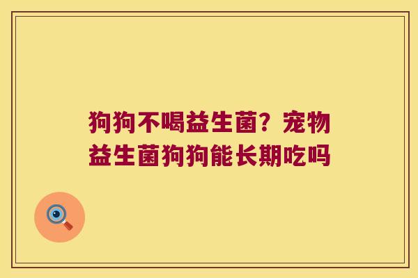 狗狗不喝益生菌?宠物益生菌狗狗能长期吃吗 狗狗不喝益生菌?宠物益生菌狗狗能长期吃吗
