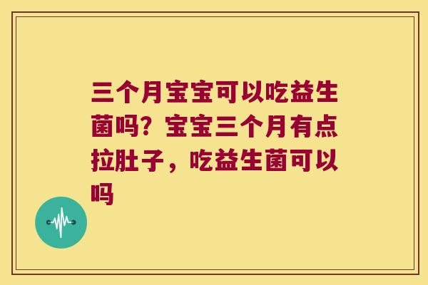 三个月宝宝可以吃益生菌吗?宝宝三个月有点拉肚子,吃益生菌可以吗 三个月宝宝可以吃益生菌吗?宝宝三个月有点拉肚子,吃益生菌可以吗