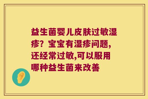 益生菌婴儿皮肤过敏湿疹？宝宝有湿疹问题,还经常过敏,可以服用哪种益生菌来改善