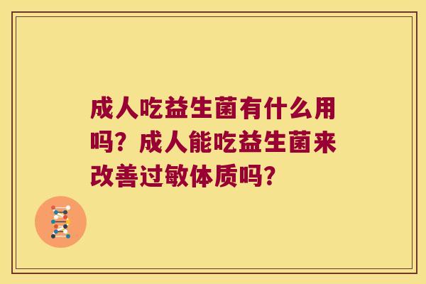 成人吃益生菌有什么用吗？成人能吃益生菌来改善过敏体质吗？
