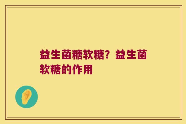 益生菌糖软糖？益生菌软糖的作用