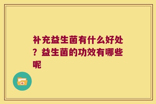 补充益生菌有什么好处？益生菌的功效有哪些呢
