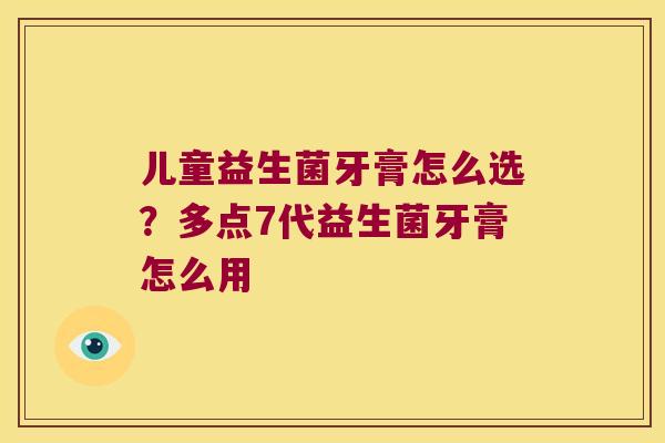 儿童益生菌牙膏怎么选？多点7代益生菌牙膏怎么用