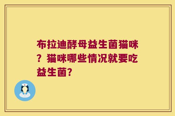 布拉迪酵母益生菌猫咪？猫咪哪些情况就要吃益生菌？