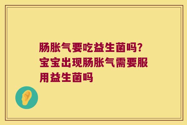 肠胀气要吃益生菌吗？宝宝出现肠胀气需要服用益生菌吗