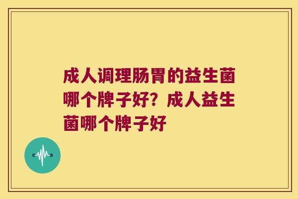 成人调理肠胃的益生菌哪个牌子好？成人益生菌哪个牌子好