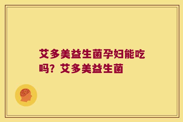 艾多美益生菌孕妇能吃吗？艾多美益生菌