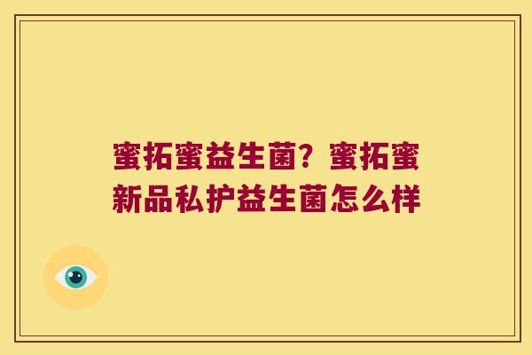 蜜拓蜜益生菌？蜜拓蜜新品私护益生菌怎么样