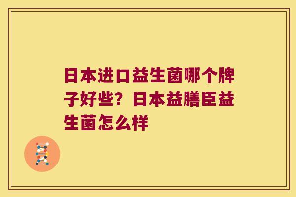 日本进口益生菌哪个牌子好些？日本益膳臣益生菌怎么样