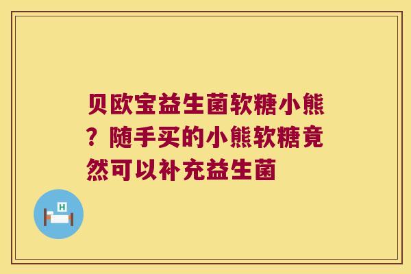 贝欧宝益生菌软糖小熊？随手买的小熊软糖竟然可以补充益生菌