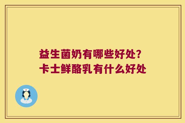 益生菌奶有哪些好处?卡士鲜酪乳有什么好处 益生菌奶有哪些好处?卡士鲜酪乳有什么好处