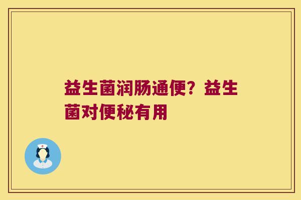 益生菌润肠通便?益生菌对有用 益生菌润肠通便?益生菌对有用