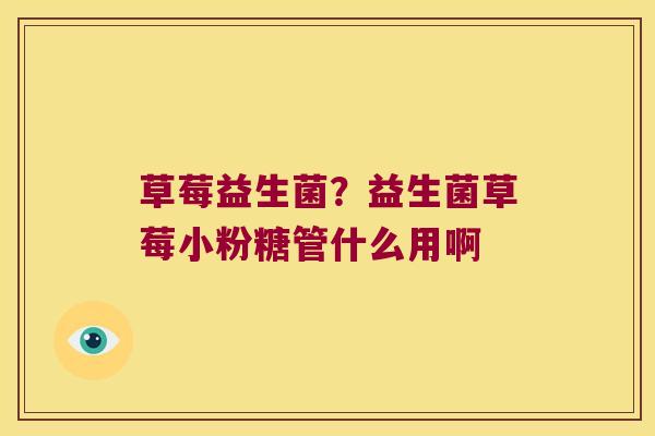 草莓益生菌？益生菌草莓小粉糖管什么用啊