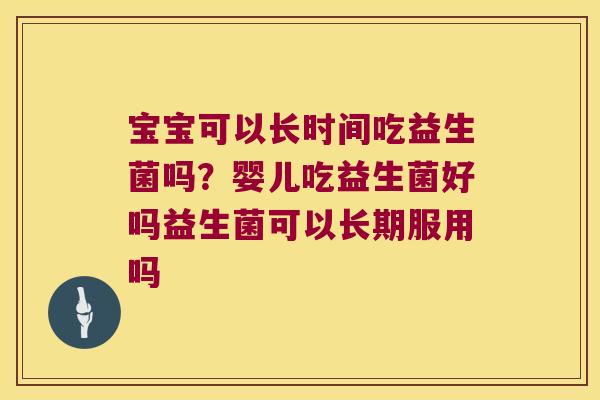 宝宝可以长时间吃益生菌吗?婴儿吃益生菌好吗益生菌可以长期服用吗 宝宝可以长时间吃益生菌吗?婴儿吃益生菌好吗益生菌可以长期服用吗