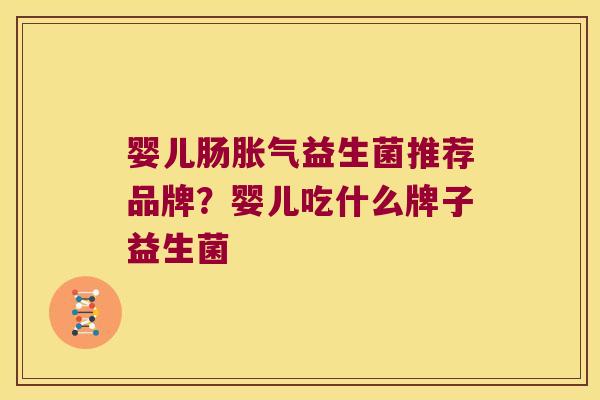 婴儿肠益生菌推荐品牌?婴儿吃什么牌子益生菌 婴儿肠益生菌推荐品牌?婴儿吃什么牌子益生菌