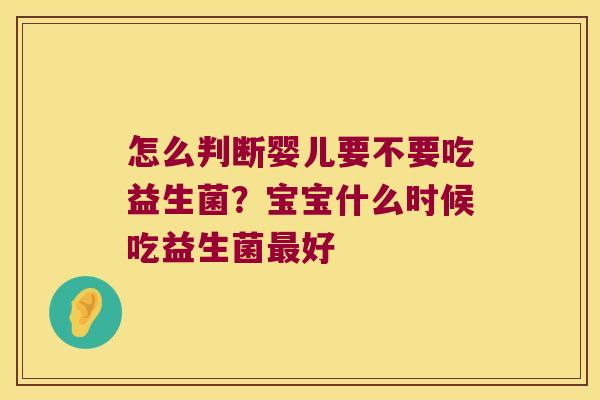 怎么判断婴儿要不要吃益生菌？宝宝什么时候吃益生菌最好