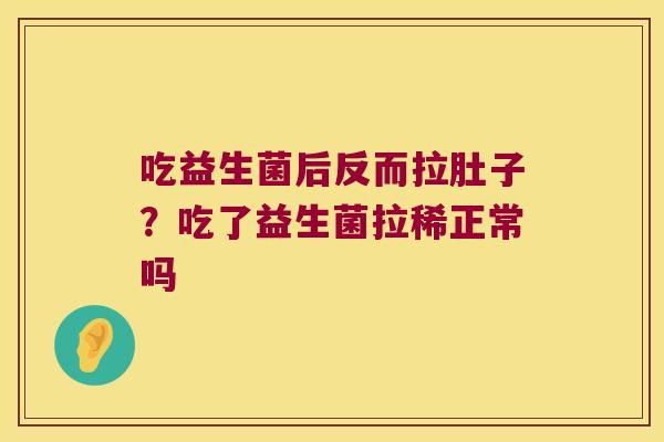 吃益生菌后反而拉肚子？吃了益生菌拉稀正常吗