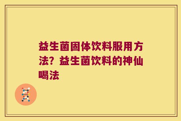 益生菌固体饮料服用方法？益生菌饮料的神仙喝法