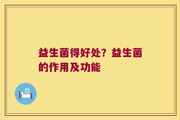 益生菌得好处?益生菌的作用及功能 益生菌得好处?益生菌的作用及功能