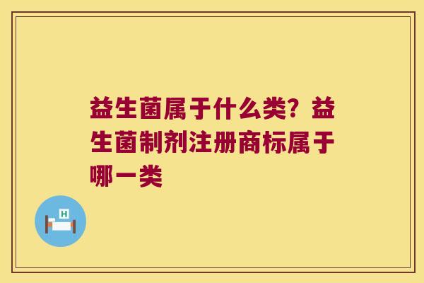 益生菌属于什么类？益生菌制剂注册商标属于哪一类