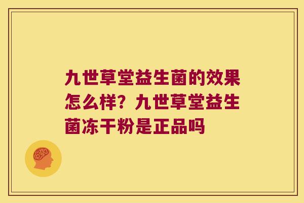 九世草堂益生菌的效果怎么样？九世草堂益生菌冻干粉是正品吗