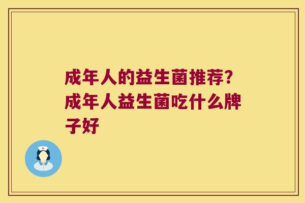 成年人的益生菌推荐?成年人益生菌吃什么牌子好 成年人的益生菌推荐?成年人益生菌吃什么牌子好