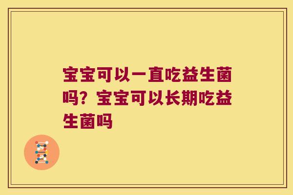 宝宝可以一直吃益生菌吗？宝宝可以长期吃益生菌吗