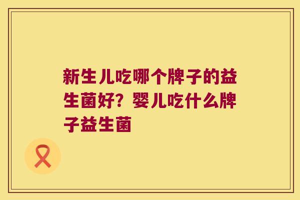 新生儿吃哪个牌子的益生菌好？婴儿吃什么牌子益生菌