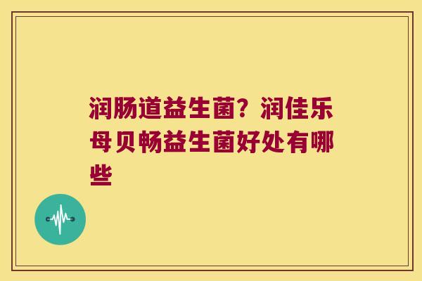 润肠道益生菌?润佳乐母贝畅益生菌好处有哪些 润肠道益生菌?润佳乐母贝畅益生菌好处有哪些