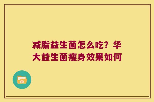 减脂益生菌怎么吃？华大益生菌瘦身效果如何