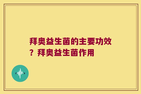 拜奥益生菌的主要功效?拜奥益生菌作用 拜奥益生菌的主要功效?拜奥益生菌作用